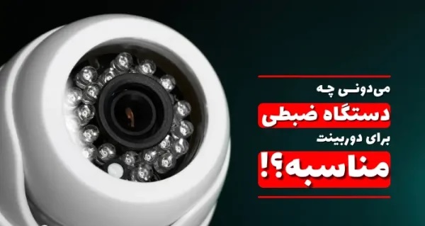 چه دستگاه ضبطی برای دوربین مداربسته ما مناسب تر است؟